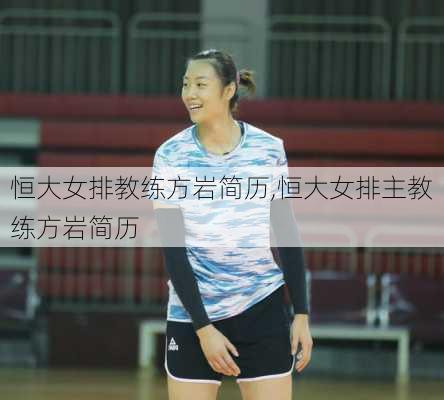 恒大女排教练方岩简历,恒大女排主教练方岩简历