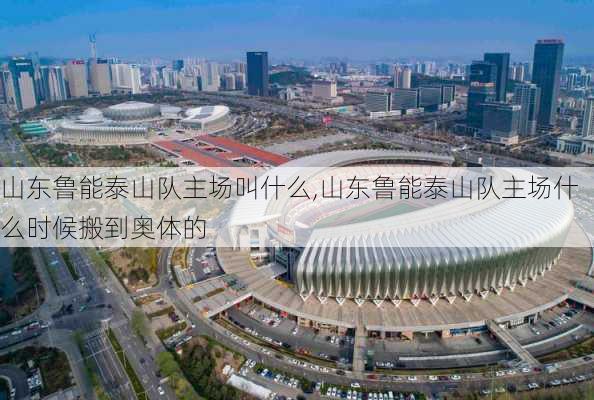 山东鲁能泰山队主场叫什么,山东鲁能泰山队主场什么时候搬到奥体的