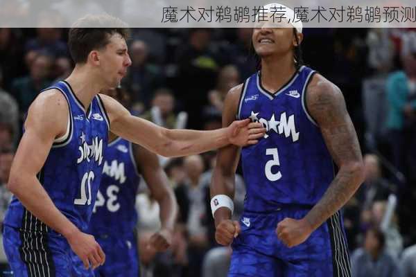 魔术对鹈鹕推荐,魔术对鹈鹕预测