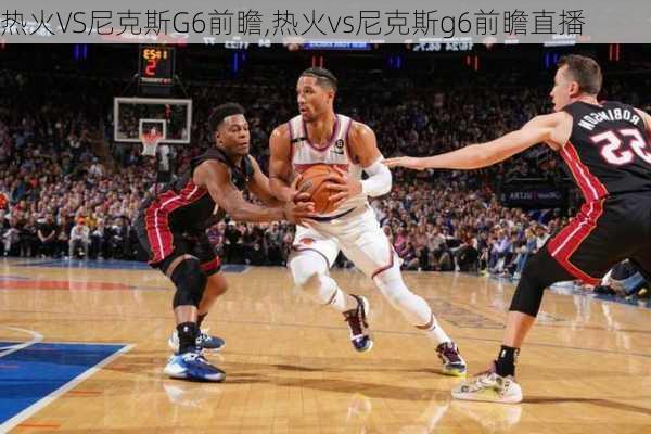 热火VS尼克斯G6前瞻,热火vs尼克斯g6前瞻直播