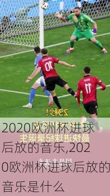 2020欧洲杯进球后放的音乐,2020欧洲杯进球后放的音乐是什么