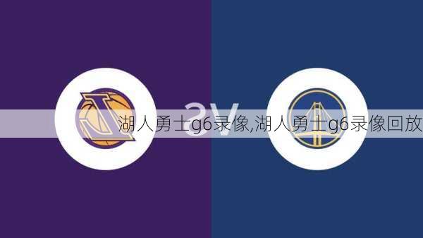 湖人勇士g6录像,湖人勇士g6录像回放