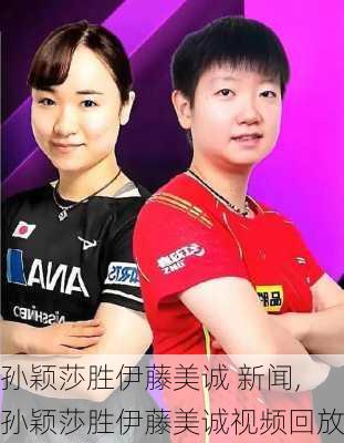 孙颖莎胜伊藤美诚 新闻,孙颖莎胜伊藤美诚视频回放