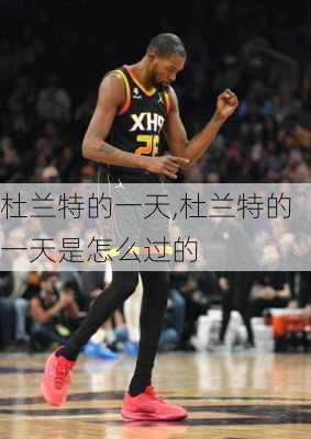 杜兰特的一天,杜兰特的一天是怎么过的