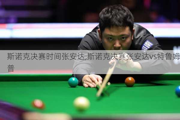 斯诺克决赛时间张安达,斯诺克决赛张安达vs特鲁姆普