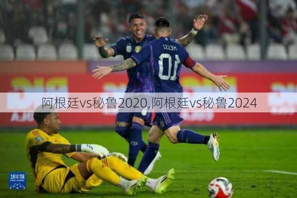 阿根廷vs秘鲁2020,阿根廷vs秘鲁2024