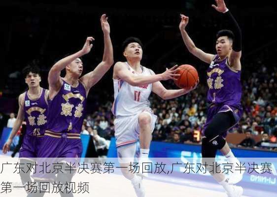 广东对北京半决赛第一场回放,广东对北京半决赛第一场回放视频