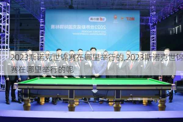 2023斯诺克世锦赛在哪里举行的,2023斯诺克世锦赛在哪里举行的呢