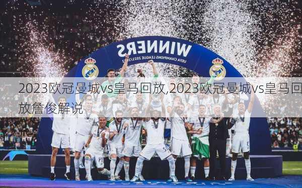 2023欧冠曼城vs皇马回放,2023欧冠曼城vs皇马回放詹俊解说