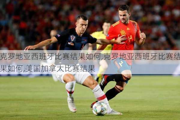 克罗地亚西班牙比赛结果如何,克罗地亚西班牙比赛结果如何,美国加拿大比赛结果