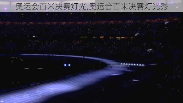 奥运会百米决赛灯光,奥运会百米决赛灯光秀