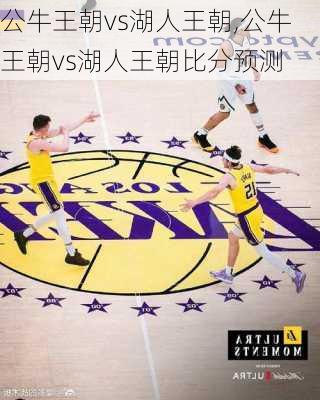 公牛王朝vs湖人王朝,公牛王朝vs湖人王朝比分预测