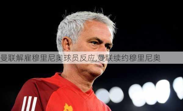 曼联解雇穆里尼奥球员反应,曼联续约穆里尼奥