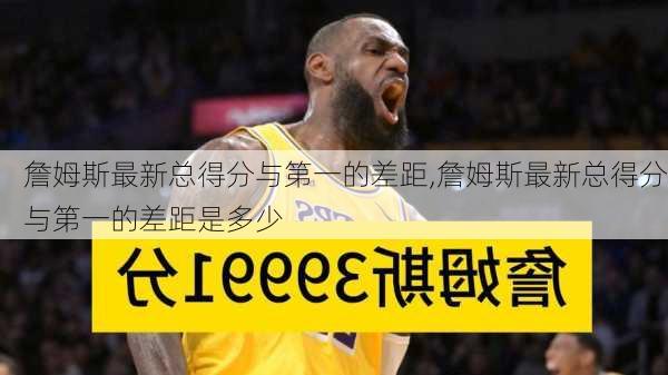 詹姆斯最新总得分与第一的差距,詹姆斯最新总得分与第一的差距是多少