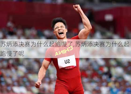 苏炳添决赛为什么起跑慢了,苏炳添决赛为什么起跑慢了呢
