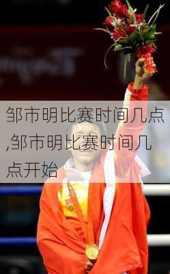 邹市明比赛时间几点,邹市明比赛时间几点开始