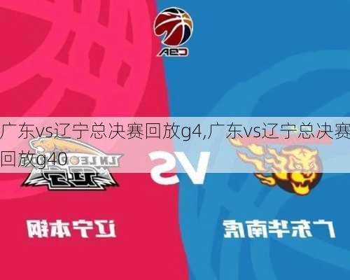 广东vs辽宁总决赛回放g4,广东vs辽宁总决赛回放g40