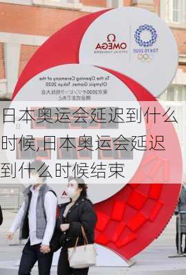 日本奥运会延迟到什么时候,日本奥运会延迟到什么时候结束