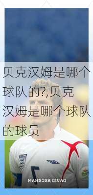 贝克汉姆是哪个球队的?,贝克汉姆是哪个球队的球员