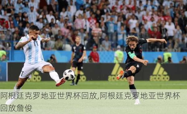 阿根廷克罗地亚世界杯回放,阿根廷克罗地亚世界杯回放詹俊
