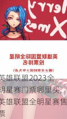 英雄联盟2023全明星赛门票哪里买,英雄联盟全明星赛售票