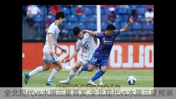 全北现代vs水原三星首发,全北现代vs水原三星预测