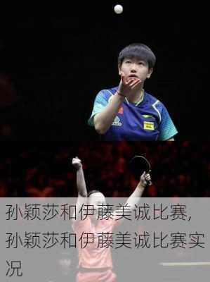 孙颖莎和伊藤美诚比赛,孙颖莎和伊藤美诚比赛实况