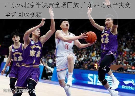 广东vs北京半决赛全场回放,广东vs北京半决赛全场回放视频