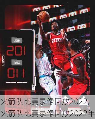 火箭队比赛录像回放2022,火箭队比赛录像回放2022年