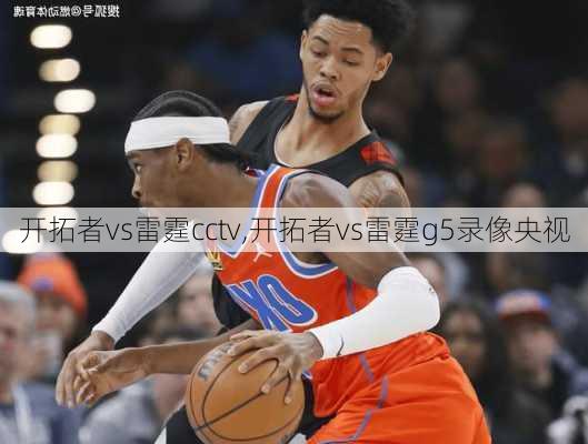 开拓者vs雷霆cctv,开拓者vs雷霆g5录像央视