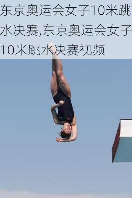 东京奥运会女子10米跳水决赛,东京奥运会女子10米跳水决赛视频