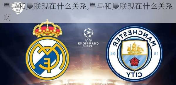 皇马和曼联现在什么关系,皇马和曼联现在什么关系啊