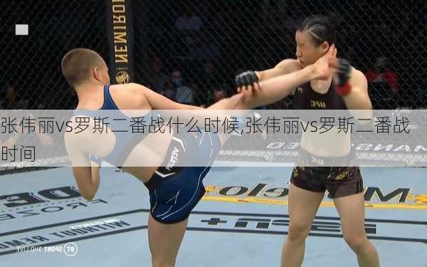 张伟丽vs罗斯二番战什么时候,张伟丽vs罗斯二番战时间