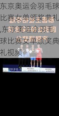 东京奥运会羽毛球比赛女单颁奖典礼,东京奥运会羽毛球比赛女单颁奖典礼视频