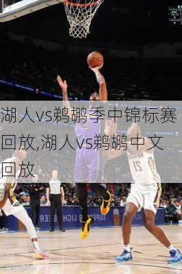 湖人vs鹈鹕季中锦标赛回放,湖人vs鹈鹕中文回放