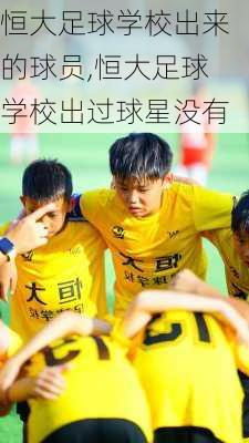 恒大足球学校出来的球员,恒大足球学校出过球星没有