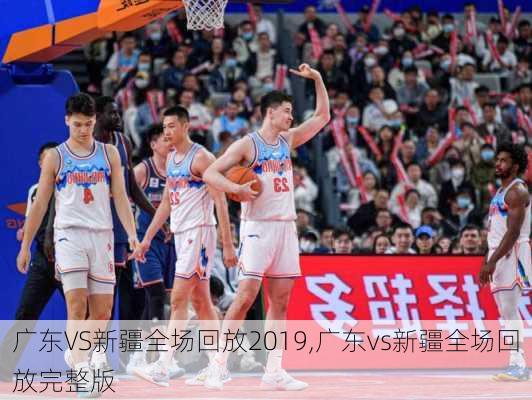 广东VS新疆全场回放2019,广东vs新疆全场回放完整版