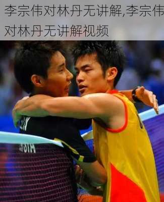 李宗伟对林丹无讲解,李宗伟对林丹无讲解视频