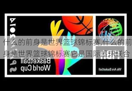 什么的前身是世界篮球锦标赛,什么的前身是世界篮球锦标赛它是国际篮球联合
