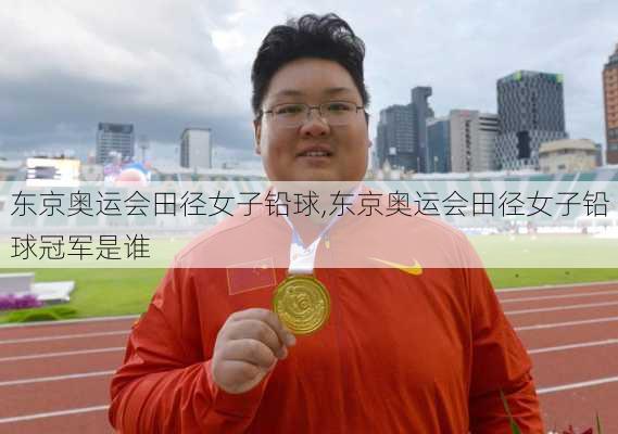 东京奥运会田径女子铅球,东京奥运会田径女子铅球冠军是谁