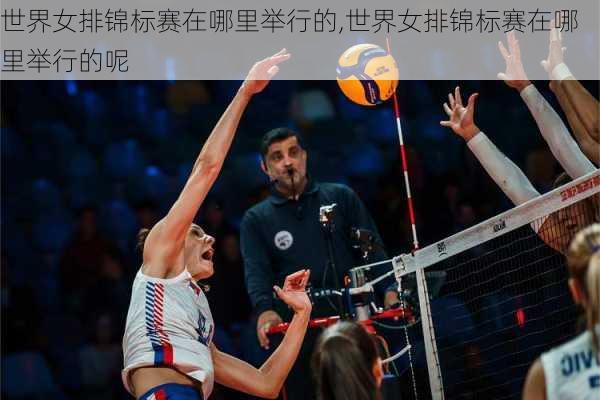 世界女排锦标赛在哪里举行的,世界女排锦标赛在哪里举行的呢