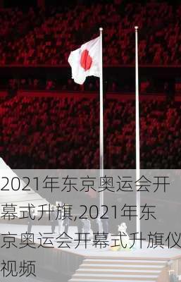 2021年东京奥运会开幕式升旗,2021年东京奥运会开幕式升旗仪式视频