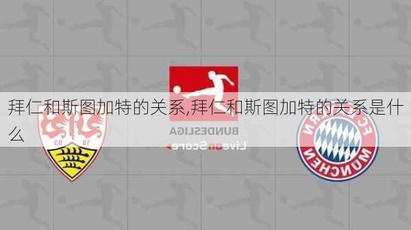 拜仁和斯图加特的关系,拜仁和斯图加特的关系是什么