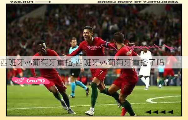 西班牙vs葡萄牙重播,西班牙vs葡萄牙重播了吗