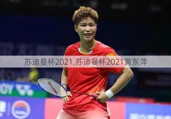 苏迪曼杯2021,苏迪曼杯2021黄东萍