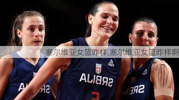 塞尔维亚女篮咋样,塞尔维亚女篮咋样啊