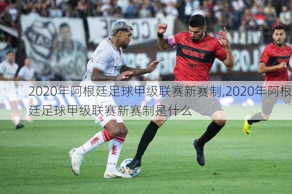 2020年阿根廷足球甲级联赛新赛制,2020年阿根廷足球甲级联赛新赛制是什么