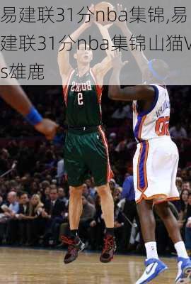 易建联31分nba集锦,易建联31分nba集锦山猫Vs雄鹿