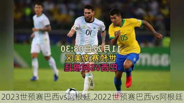 2023世预赛巴西vs阿根廷,2022世预赛巴西vs阿根廷