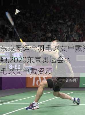 东京奥运会羽毛球女单戴资颖,2020东京奥运会羽毛球女单戴资颖